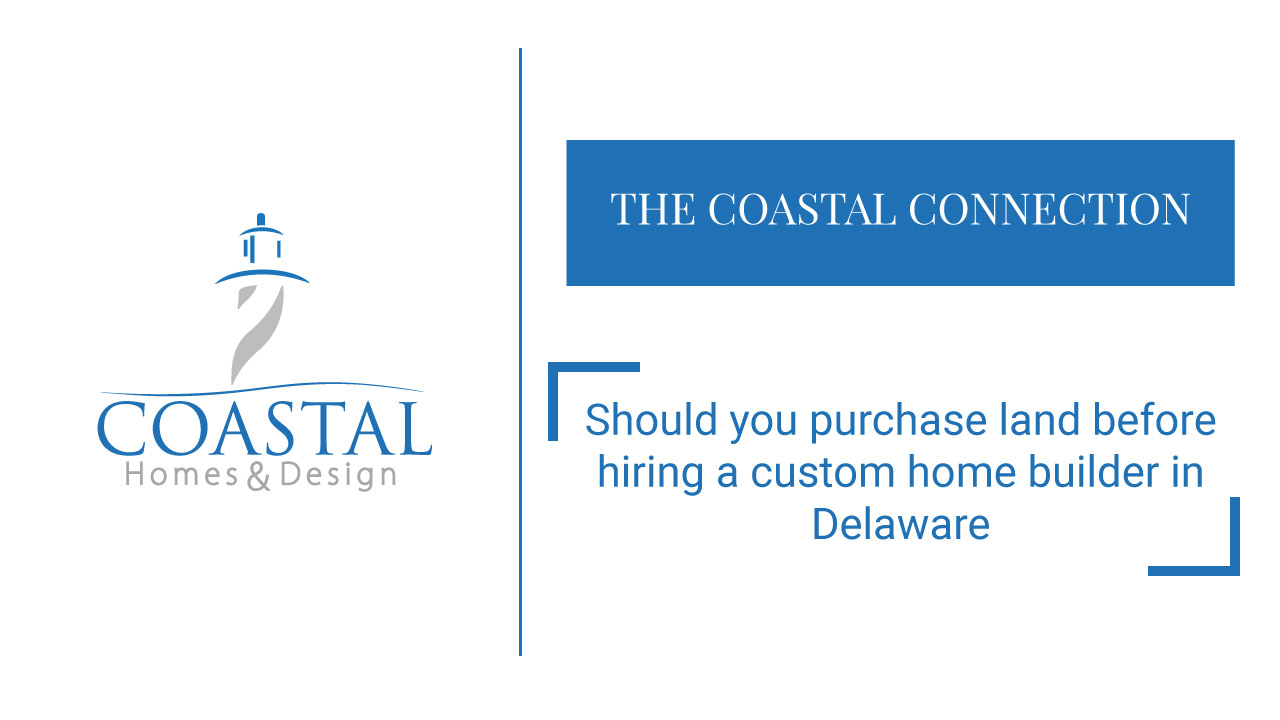 Should you purchase land before hiring a custom home builder in Delaware